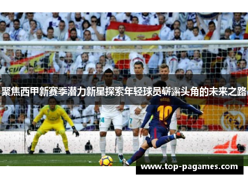 聚焦西甲新赛季潜力新星探索年轻球员崭露头角的未来之路