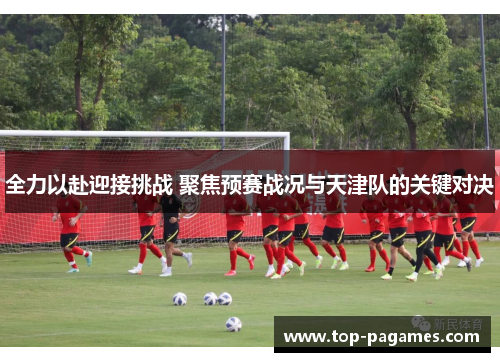 全力以赴迎接挑战 聚焦预赛战况与天津队的关键对决 全力以赴迎接挑战 聚焦预赛战况与天津队的关键对决