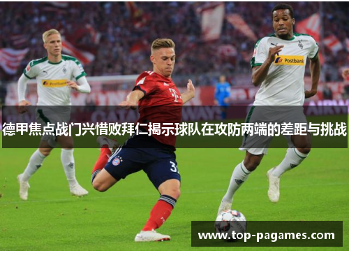 德甲焦点战门兴惜败拜仁揭示球队在攻防两端的差距与挑战