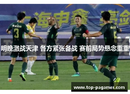 明晚激战天津 各方紧张备战 赛前局势悬念重重