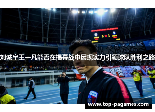 刘诚宇王一凡能否在揭幕战中展现实力引领球队胜利之路