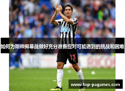 如何为斯帅揭幕战做好充分准备应对可能遇到的挑战和困难