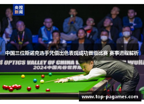 中国三位斯诺克选手凭借出色表现成功晋级比赛 赛事进程解析
