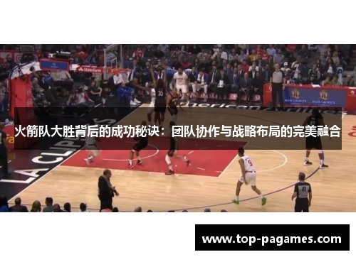 火箭队大胜背后的成功秘诀：团队协作与战略布局的完美融合