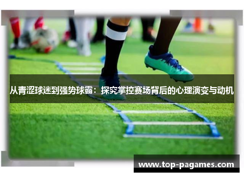 从青涩球迷到强势球霸：探究掌控赛场背后的心理演变与动机