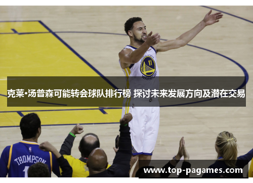 克莱·汤普森可能转会球队排行榜 探讨未来发展方向及潜在交易