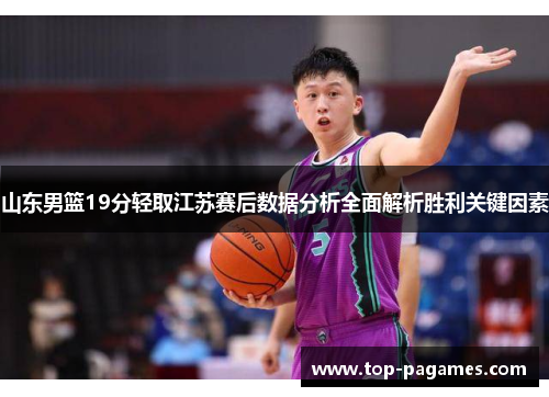 山东男篮19分轻取江苏赛后数据分析全面解析胜利关键因素