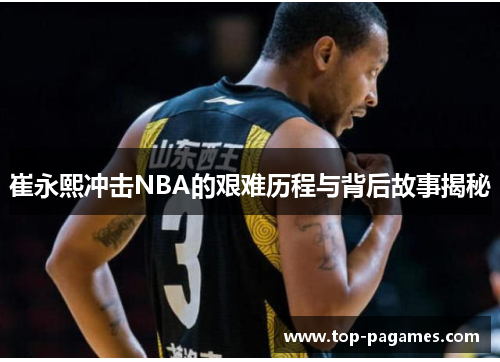 崔永熙冲击NBA的艰难历程与背后故事揭秘