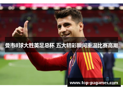 曼市8球大胜英足总杯 五大精彩瞬间重温比赛高潮