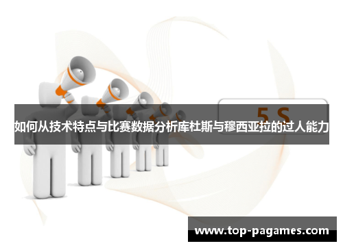 如何从技术特点与比赛数据分析库杜斯与穆西亚拉的过人能力