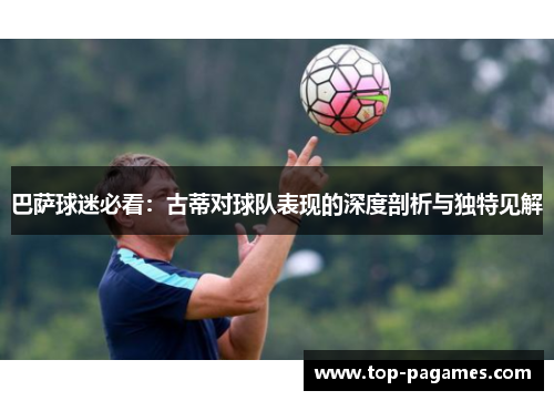 巴萨球迷必看：古蒂对球队表现的深度剖析与独特见解