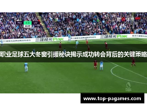 职业足球五大冬窗引援秘诀揭示成功转会背后的关键策略