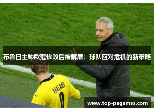 布鲁日主帅欧冠惨败后被解雇:球队应对危机的新策略 布鲁日主帅欧冠惨败后被解雇:球队应对危机的新策略