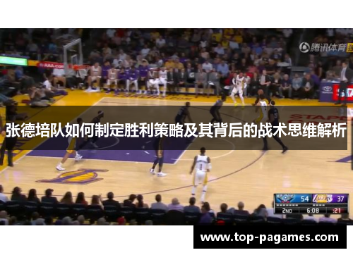 张德培队如何制定胜利策略及其背后的战术思维解析 张德培队如何制定胜利策略及其背后的战术思维解析