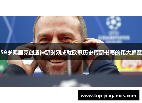 59岁弗里克创造神奇时刻成就欧冠历史传奇书写的伟大篇章