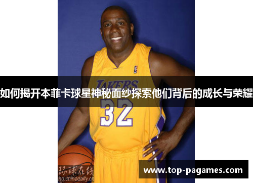 如何揭开本菲卡球星神秘面纱探索他们背后的成长与荣耀