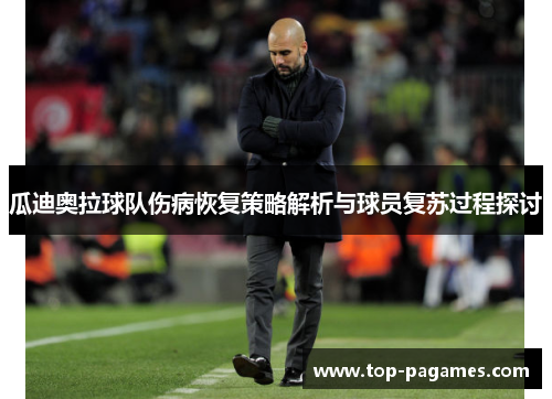 瓜迪奥拉球队伤病恢复策略解析与球员复苏过程探讨