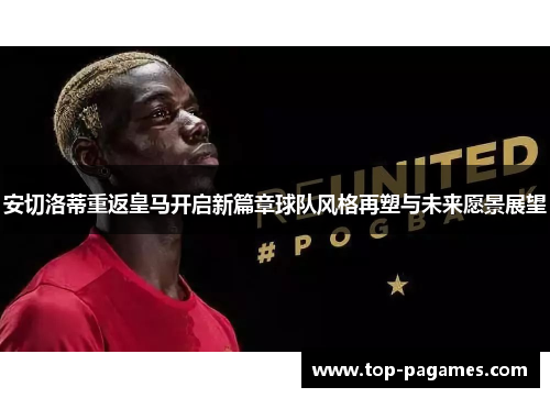 安切洛蒂重返皇马开启新篇章球队风格再塑与未来愿景展望