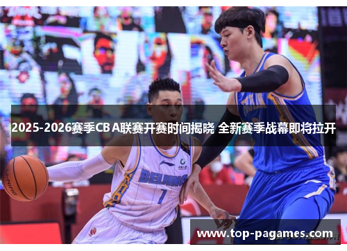 2025-2026赛季CBA联赛开赛时间揭晓 全新赛季战幕即将拉开