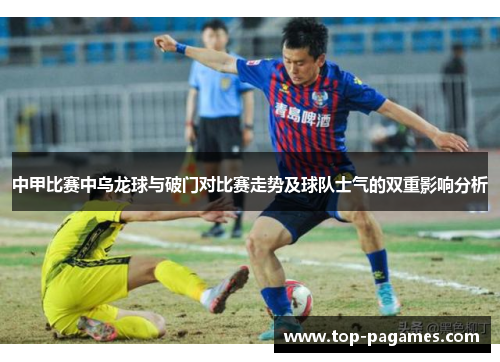 中甲比赛中乌龙球与破门对比赛走势及球队士气的双重影响分析