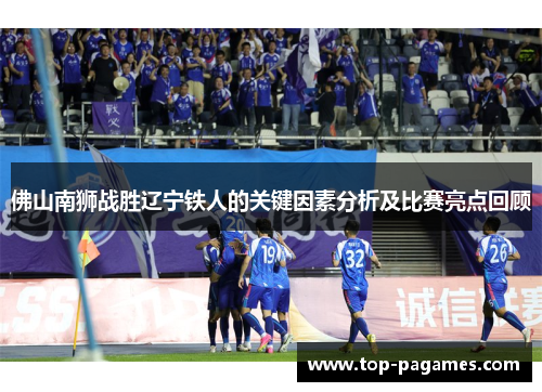 佛山南狮战胜辽宁铁人的关键因素分析及比赛亮点回顾