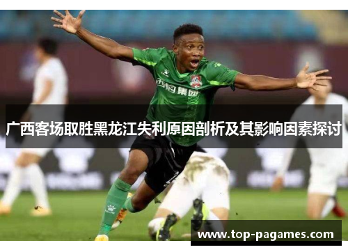 广西客场取胜黑龙江失利原因剖析及其影响因素探讨