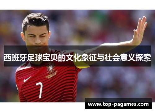 西班牙足球宝贝的文化象征与社会意义探索
