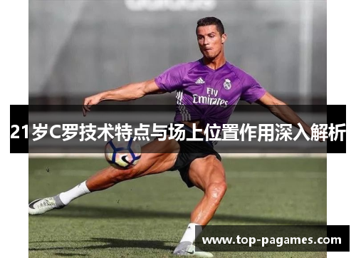 21岁C罗技术特点与场上位置作用深入解析