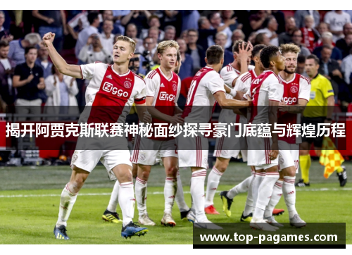 揭开阿贾克斯联赛神秘面纱探寻豪门底蕴与辉煌历程