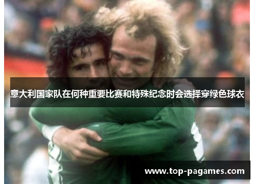 意大利国家队在何种重要比赛和特殊纪念时会选择穿绿色球衣