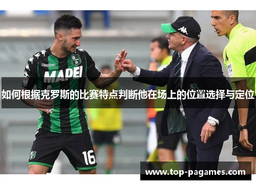 如何根据克罗斯的比赛特点判断他在场上的位置选择与定位