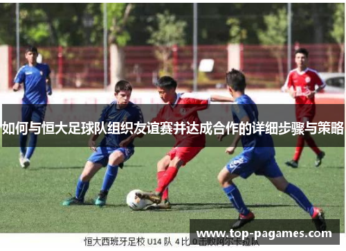 如何与恒大足球队组织友谊赛并达成合作的详细步骤与策略