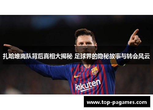 扎哈维离队背后真相大揭秘 足球界的隐秘故事与转会风云