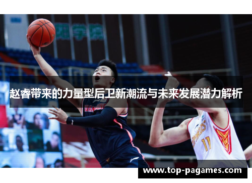 赵睿带来的力量型后卫新潮流与未来发展潜力解析
