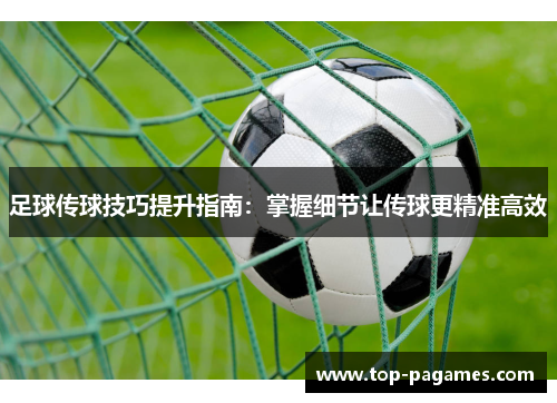 足球传球技巧提升指南：掌握细节让传球更精准高效