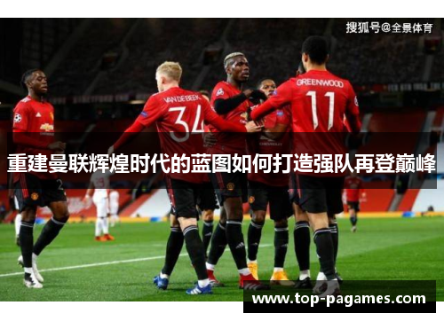 重建曼联辉煌时代的蓝图如何打造强队再登巅峰