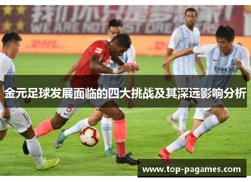 金元足球发展面临的四大挑战及其深远影响分析