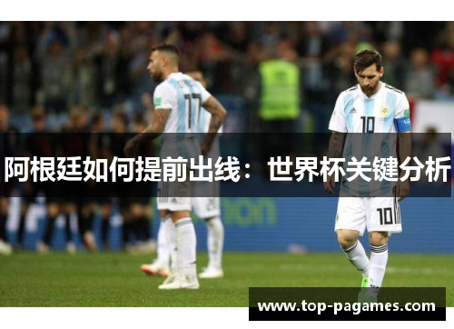 阿根廷如何提前出线：世界杯关键分析