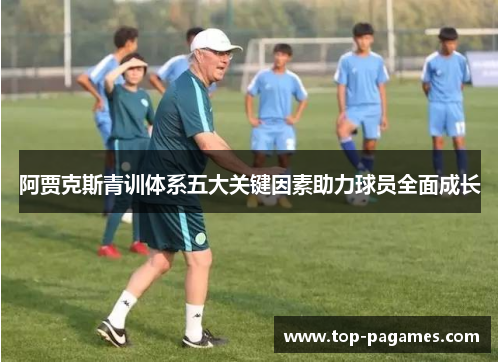 阿贾克斯青训体系五大关键因素助力球员全面成长