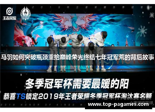 马羽如何突破瓶颈重拾巅峰荣光终结七年冠军荒的背后故事