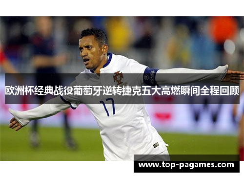 欧洲杯经典战役葡萄牙逆转捷克五大高燃瞬间全程回顾