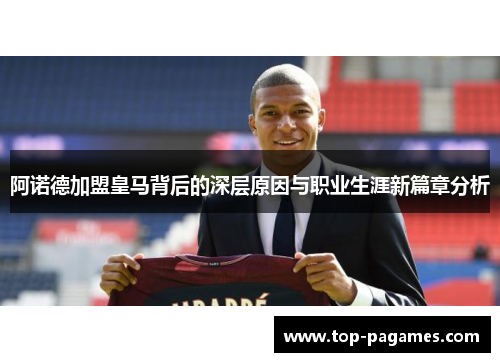 阿诺德加盟皇马背后的深层原因与职业生涯新篇章分析