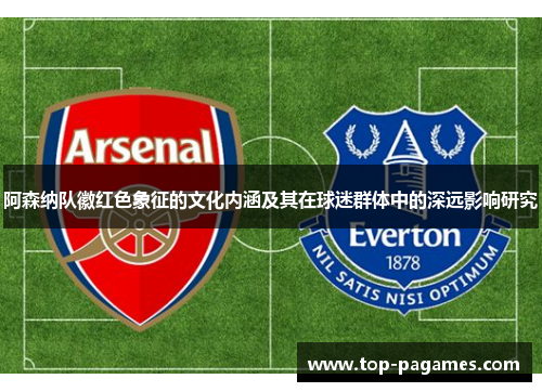 阿森纳队徽红色象征的文化内涵及其在球迷群体中的深远影响研究