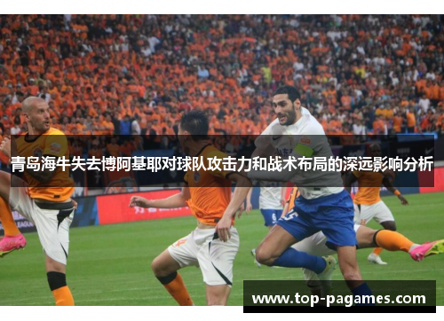 青岛海牛失去博阿基耶对球队攻击力和战术布局的深远影响分析