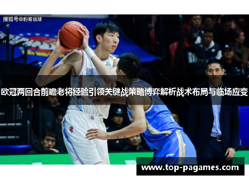 欧冠两回合前瞻老将经验引领关键战策略博弈解析战术布局与临场应变