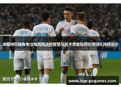 波斯特科格鲁专注每周挑战的智慧与战术思维如何引领球队持续进步