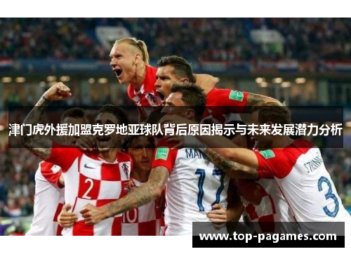 津门虎外援加盟克罗地亚球队背后原因揭示与未来发展潜力分析