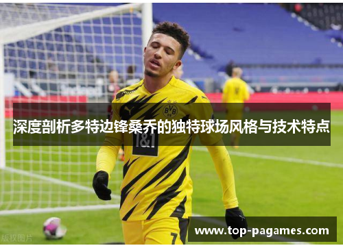 深度剖析多特边锋桑乔的独特球场风格与技术特点