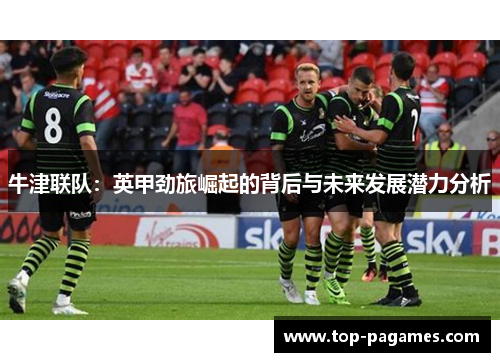 牛津联队：英甲劲旅崛起的背后与未来发展潜力分析