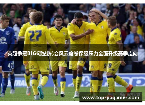 英超争冠BIG6激战转会风云席卷保级压力全面升级赛季走向